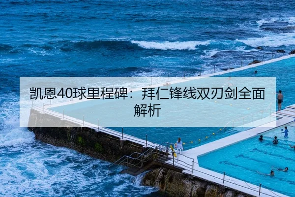 凯恩40球里程碑：拜仁锋线双刃剑全面解析