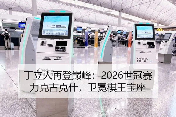 丁立人再登巅峰：2026世冠赛力克古克什，卫冕棋王宝座
