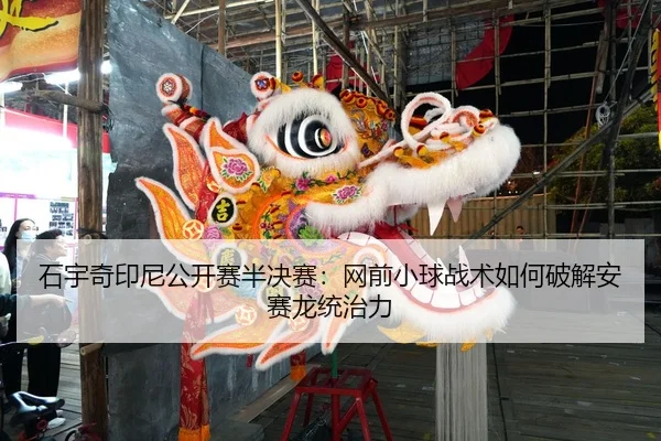 石宇奇印尼公开赛半决赛：网前小球战术如何破解安赛龙统治力