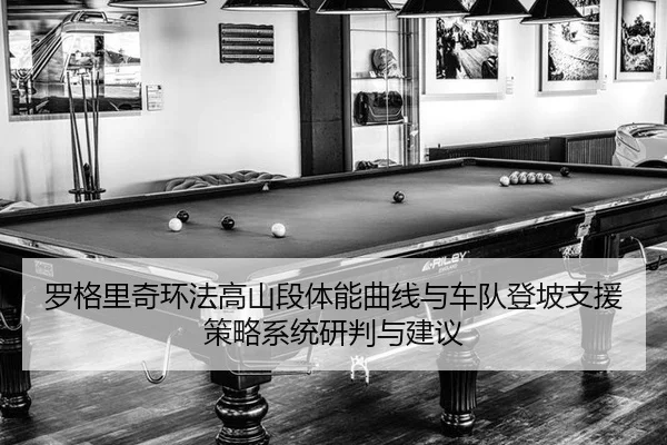 罗格里奇环法高山段体能曲线与车队登坡支援策略系统研判与建议