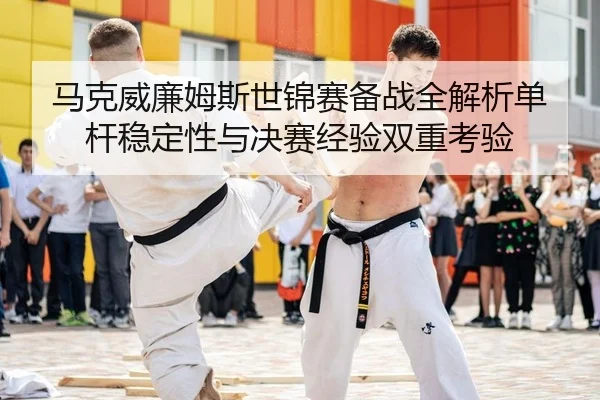 ma-ke-wei-lian-mu-si-shi-jin-sai-bei-zhan-quan-jie-xi-dan-gan-wen-ding-xing-yu-jue-sai-jing-yan-shuang-chong-kao-yan-2-720.jpg